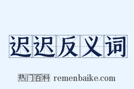 迟迟反义词是什么意思的图片